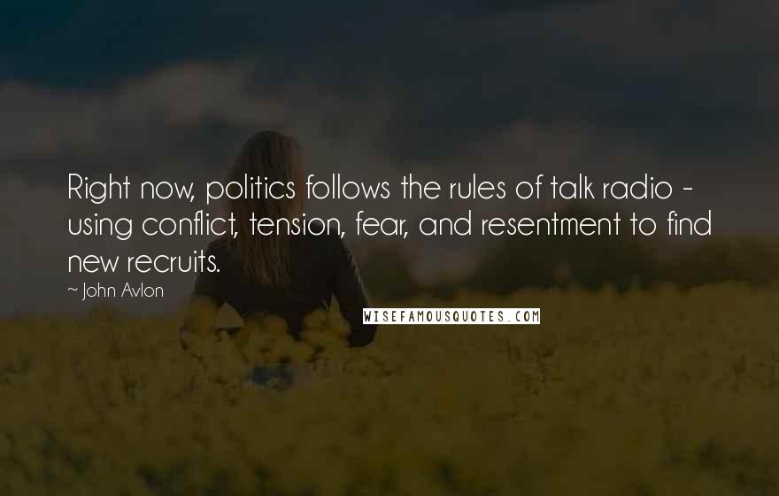 John Avlon Quotes: Right now, politics follows the rules of talk radio - using conflict, tension, fear, and resentment to find new recruits.