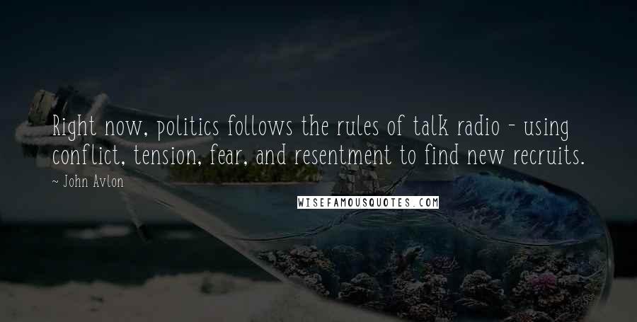 John Avlon Quotes: Right now, politics follows the rules of talk radio - using conflict, tension, fear, and resentment to find new recruits.