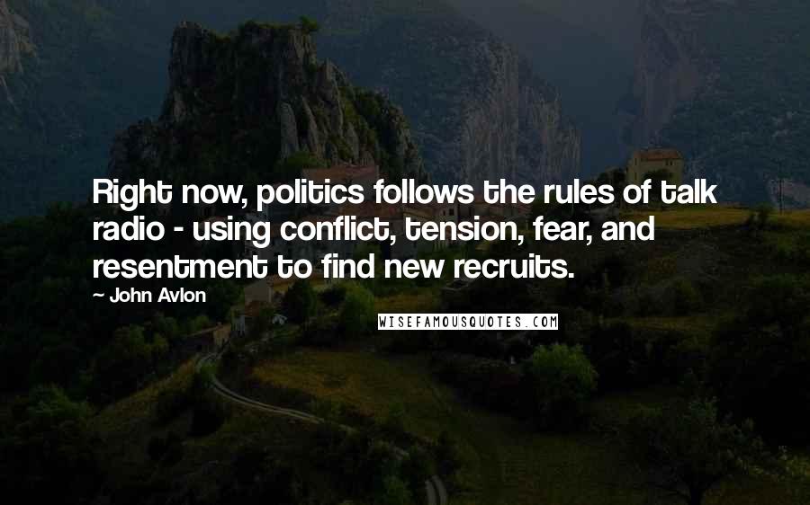 John Avlon Quotes: Right now, politics follows the rules of talk radio - using conflict, tension, fear, and resentment to find new recruits.