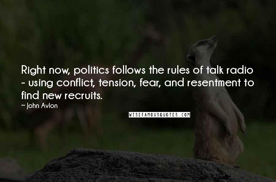 John Avlon Quotes: Right now, politics follows the rules of talk radio - using conflict, tension, fear, and resentment to find new recruits.