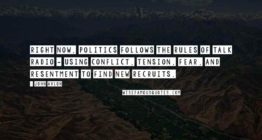 John Avlon Quotes: Right now, politics follows the rules of talk radio - using conflict, tension, fear, and resentment to find new recruits.