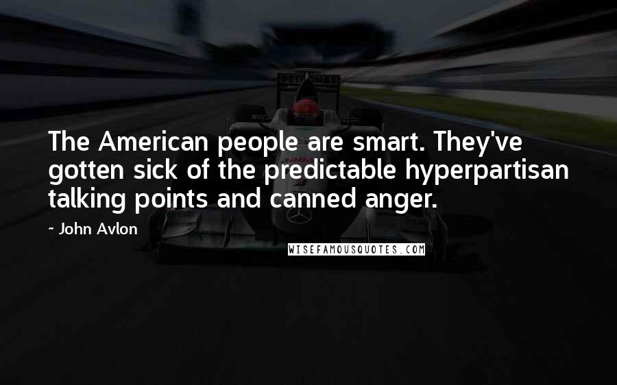 John Avlon Quotes: The American people are smart. They've gotten sick of the predictable hyperpartisan talking points and canned anger.