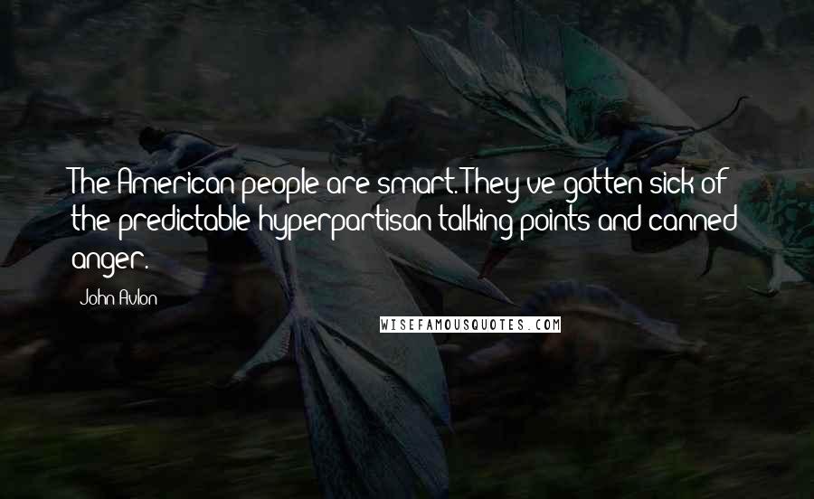 John Avlon Quotes: The American people are smart. They've gotten sick of the predictable hyperpartisan talking points and canned anger.