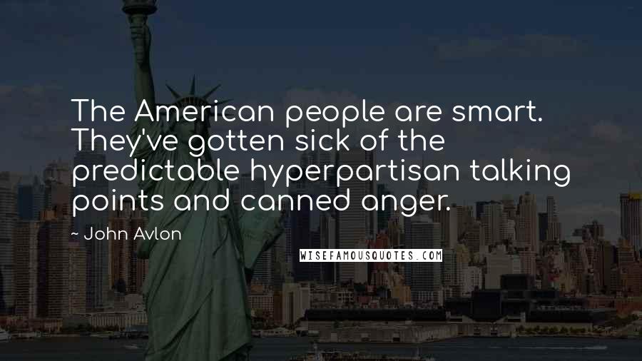 John Avlon Quotes: The American people are smart. They've gotten sick of the predictable hyperpartisan talking points and canned anger.