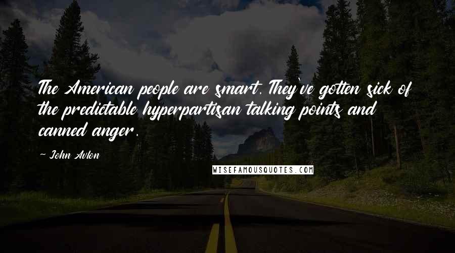 John Avlon Quotes: The American people are smart. They've gotten sick of the predictable hyperpartisan talking points and canned anger.