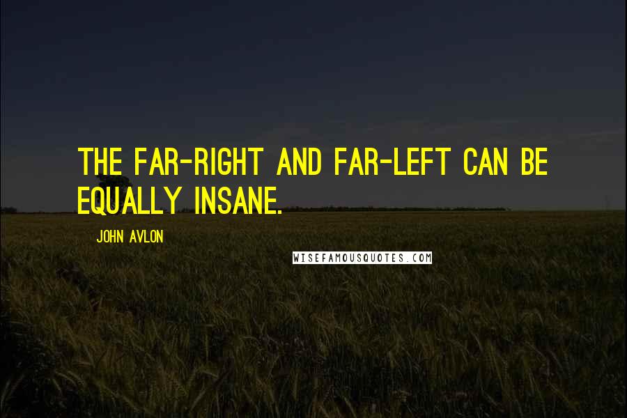 John Avlon Quotes: The far-right and far-left can be equally insane.