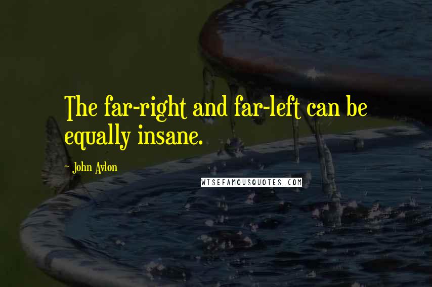 John Avlon Quotes: The far-right and far-left can be equally insane.