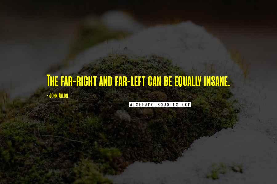 John Avlon Quotes: The far-right and far-left can be equally insane.