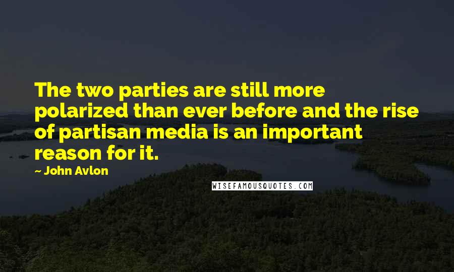 John Avlon Quotes: The two parties are still more polarized than ever before and the rise of partisan media is an important reason for it.