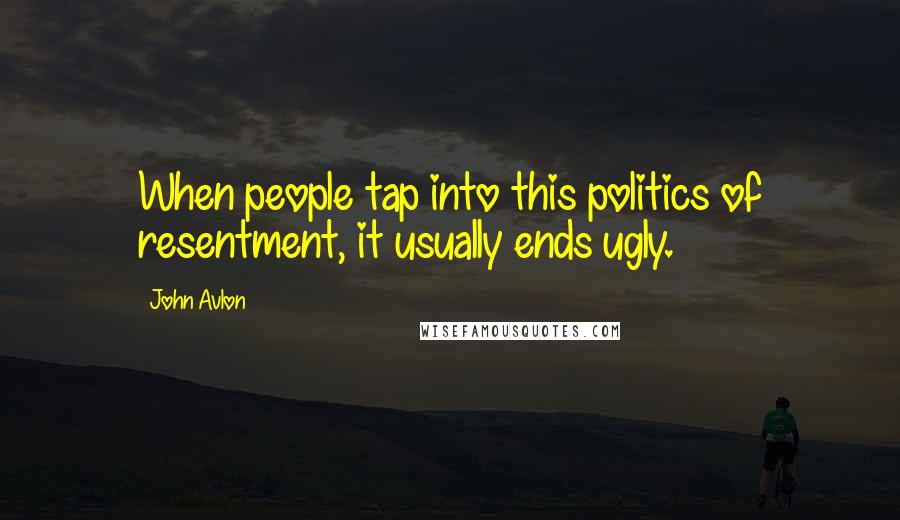 John Avlon Quotes: When people tap into this politics of resentment, it usually ends ugly.