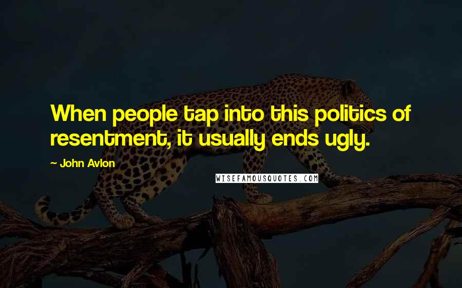 John Avlon Quotes: When people tap into this politics of resentment, it usually ends ugly.