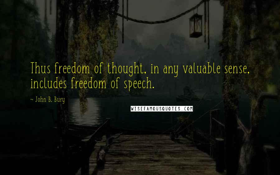 John B. Bury Quotes: Thus freedom of thought, in any valuable sense, includes freedom of speech.