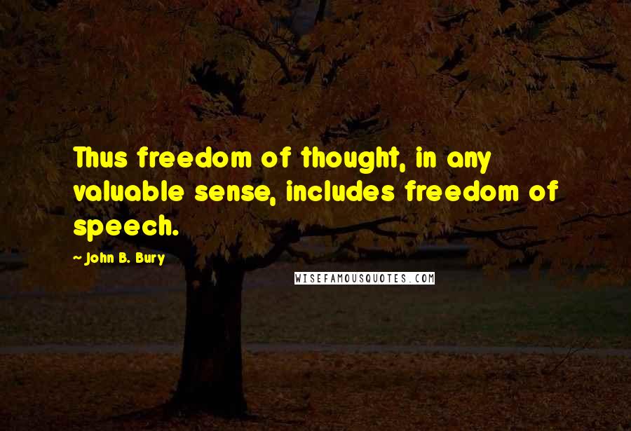 John B. Bury Quotes: Thus freedom of thought, in any valuable sense, includes freedom of speech.