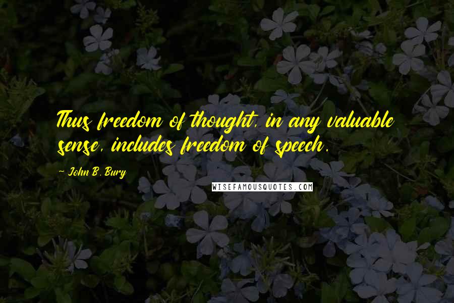 John B. Bury Quotes: Thus freedom of thought, in any valuable sense, includes freedom of speech.