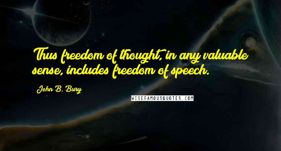 John B. Bury Quotes: Thus freedom of thought, in any valuable sense, includes freedom of speech.