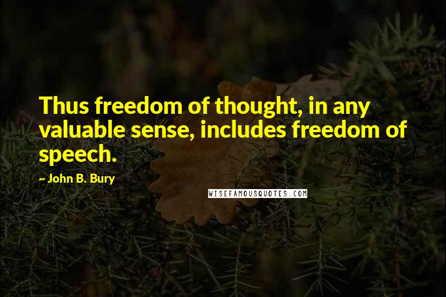 John B. Bury Quotes: Thus freedom of thought, in any valuable sense, includes freedom of speech.