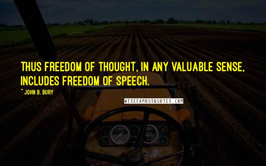 John B. Bury Quotes: Thus freedom of thought, in any valuable sense, includes freedom of speech.