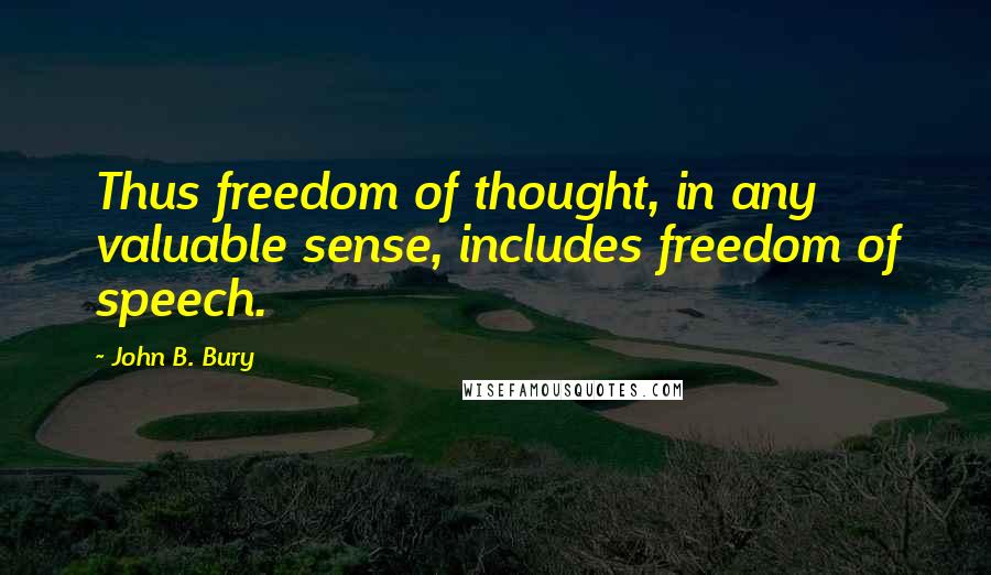 John B. Bury Quotes: Thus freedom of thought, in any valuable sense, includes freedom of speech.