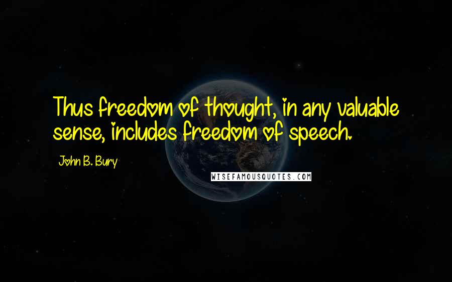 John B. Bury Quotes: Thus freedom of thought, in any valuable sense, includes freedom of speech.