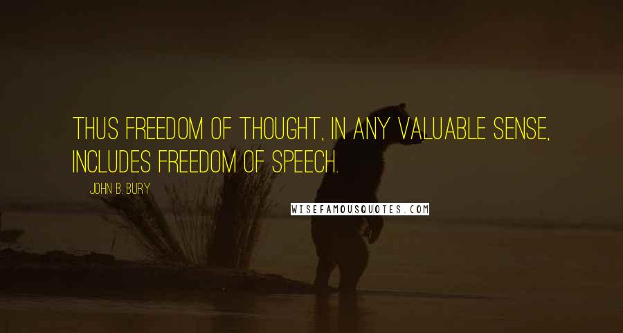 John B. Bury Quotes: Thus freedom of thought, in any valuable sense, includes freedom of speech.