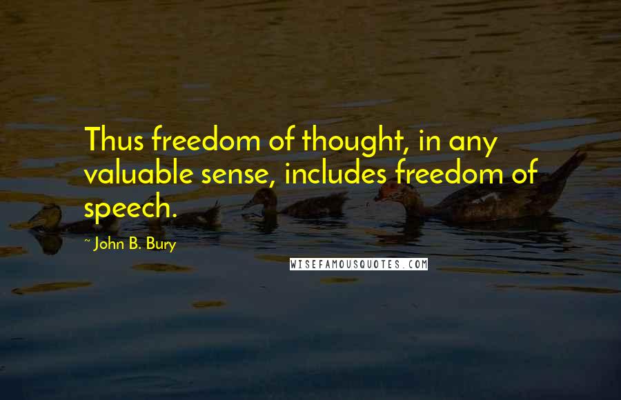 John B. Bury Quotes: Thus freedom of thought, in any valuable sense, includes freedom of speech.