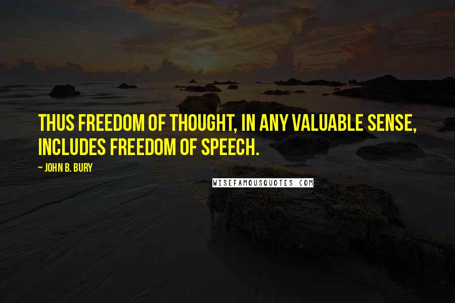 John B. Bury Quotes: Thus freedom of thought, in any valuable sense, includes freedom of speech.