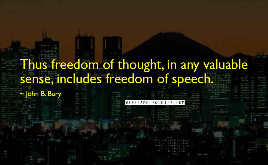 John B. Bury Quotes: Thus freedom of thought, in any valuable sense, includes freedom of speech.