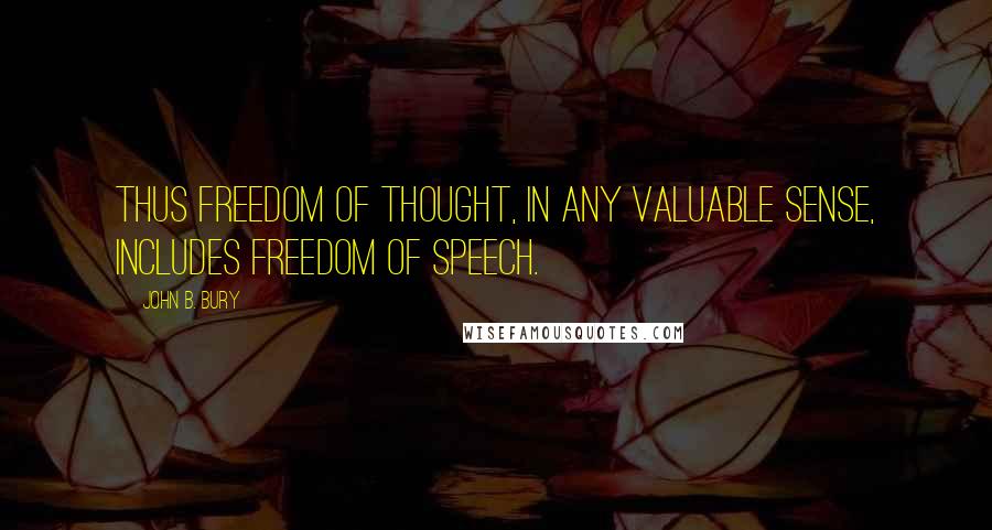 John B. Bury Quotes: Thus freedom of thought, in any valuable sense, includes freedom of speech.