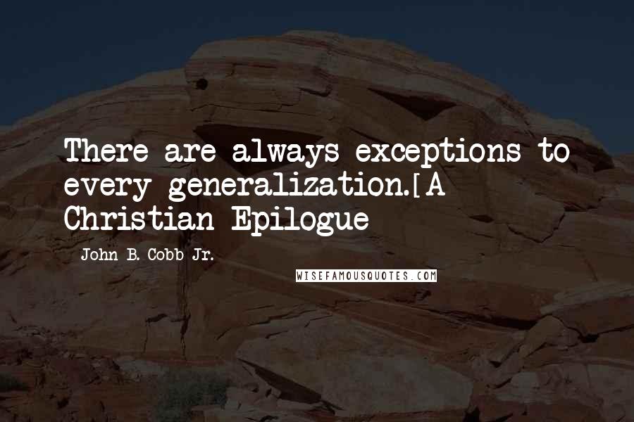 John B. Cobb Jr. Quotes: There are always exceptions to every generalization.[A Christian Epilogue]