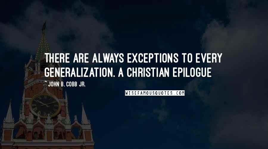 John B. Cobb Jr. Quotes: There are always exceptions to every generalization.[A Christian Epilogue]