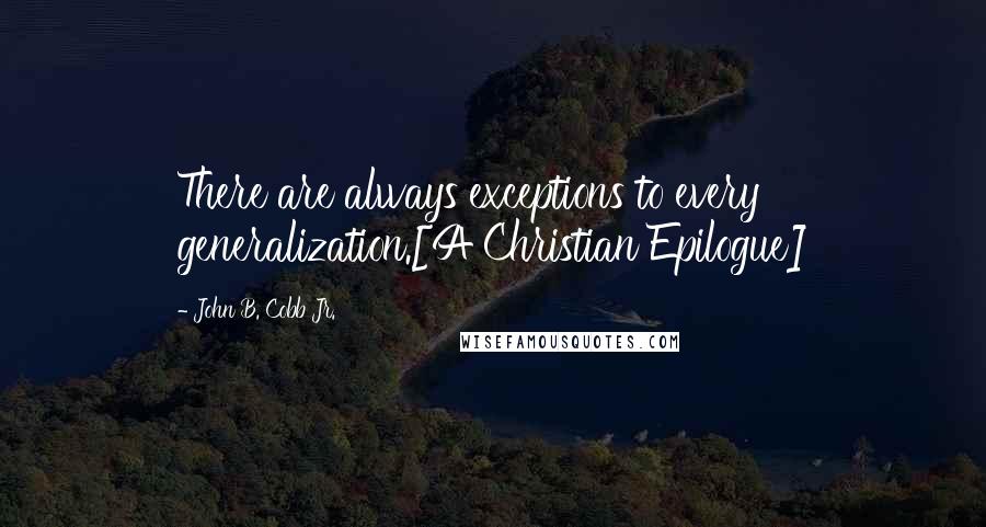 John B. Cobb Jr. Quotes: There are always exceptions to every generalization.[A Christian Epilogue]