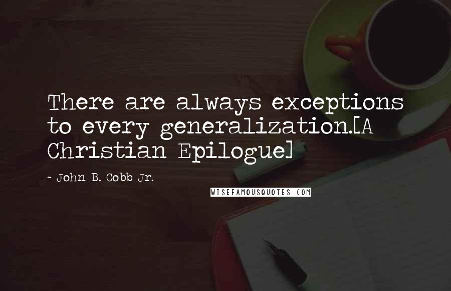 John B. Cobb Jr. Quotes: There are always exceptions to every generalization.[A Christian Epilogue]