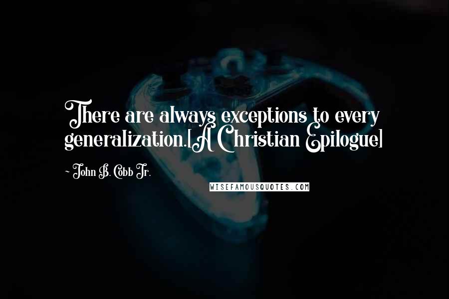 John B. Cobb Jr. Quotes: There are always exceptions to every generalization.[A Christian Epilogue]