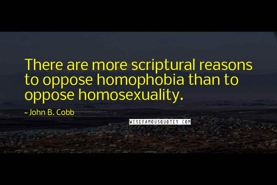 John B. Cobb Quotes: There are more scriptural reasons to oppose homophobia than to oppose homosexuality.