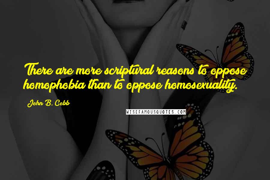 John B. Cobb Quotes: There are more scriptural reasons to oppose homophobia than to oppose homosexuality.