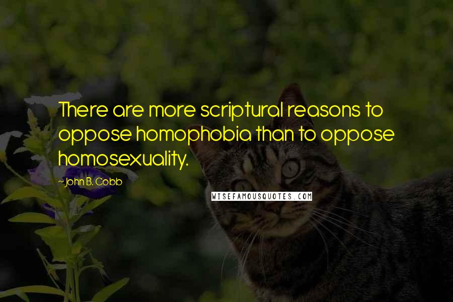 John B. Cobb Quotes: There are more scriptural reasons to oppose homophobia than to oppose homosexuality.