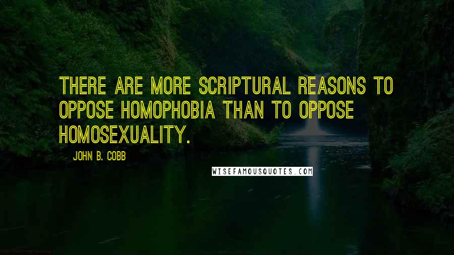 John B. Cobb Quotes: There are more scriptural reasons to oppose homophobia than to oppose homosexuality.