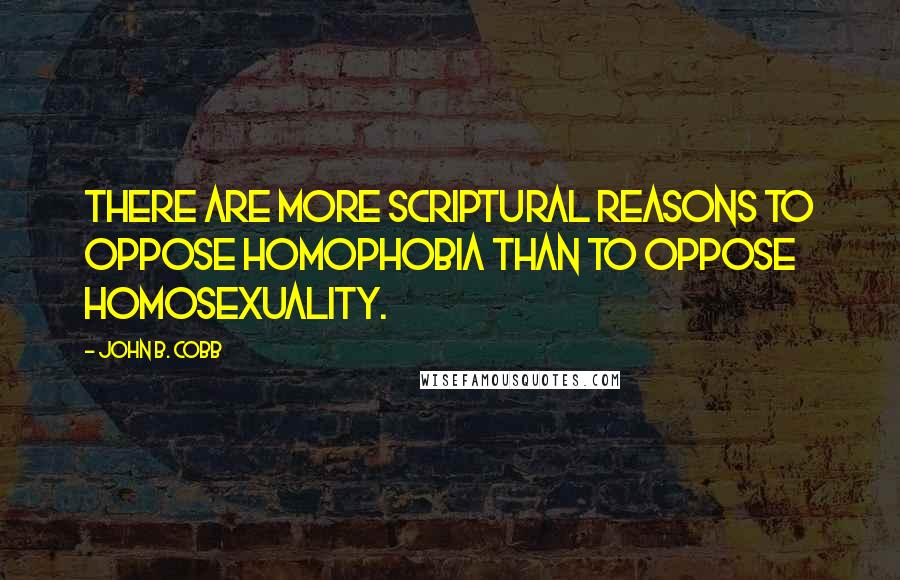 John B. Cobb Quotes: There are more scriptural reasons to oppose homophobia than to oppose homosexuality.