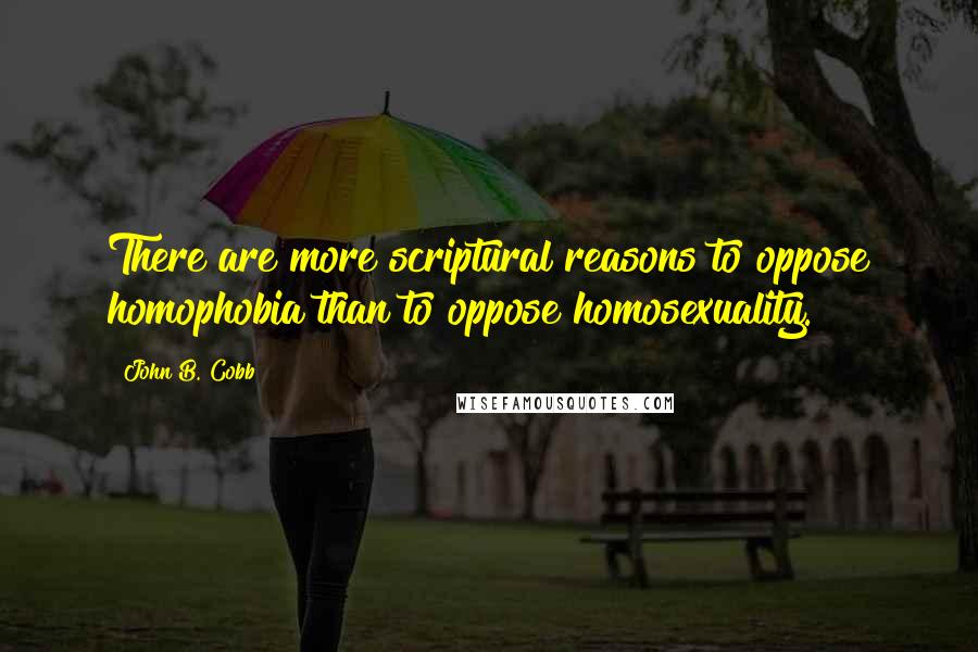 John B. Cobb Quotes: There are more scriptural reasons to oppose homophobia than to oppose homosexuality.