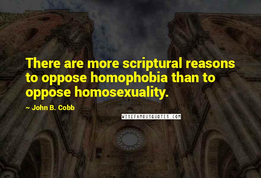 John B. Cobb Quotes: There are more scriptural reasons to oppose homophobia than to oppose homosexuality.