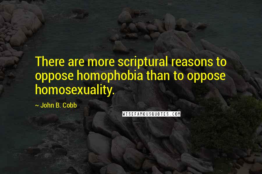 John B. Cobb Quotes: There are more scriptural reasons to oppose homophobia than to oppose homosexuality.