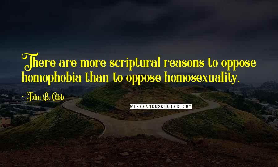 John B. Cobb Quotes: There are more scriptural reasons to oppose homophobia than to oppose homosexuality.