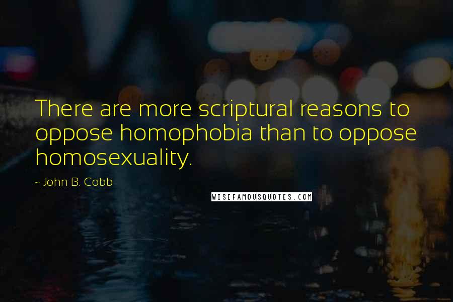 John B. Cobb Quotes: There are more scriptural reasons to oppose homophobia than to oppose homosexuality.