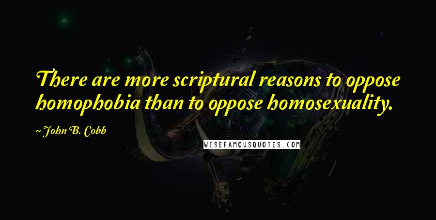 John B. Cobb Quotes: There are more scriptural reasons to oppose homophobia than to oppose homosexuality.