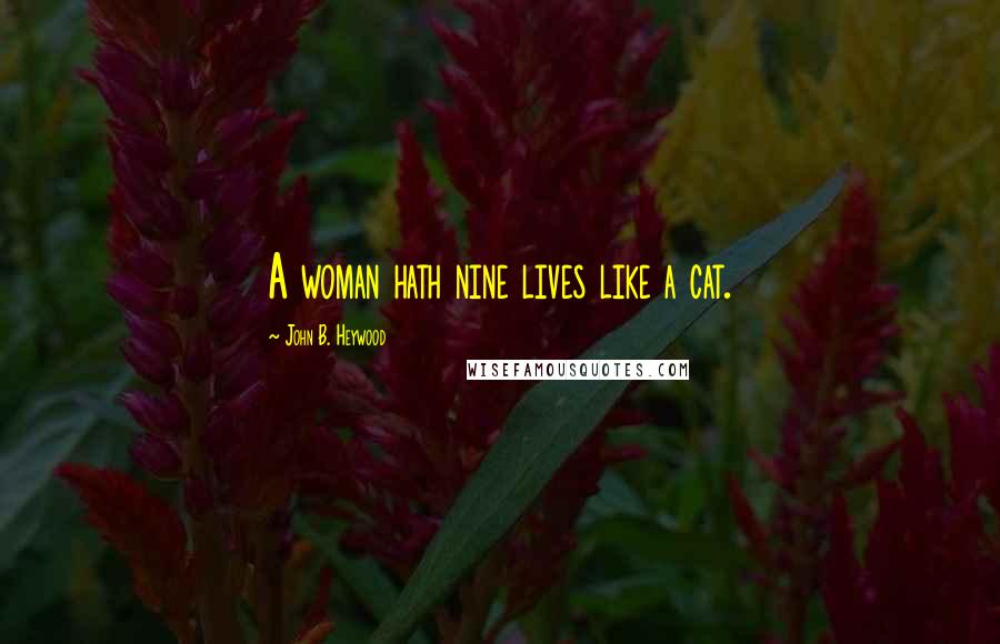 John B. Heywood Quotes: A woman hath nine lives like a cat.