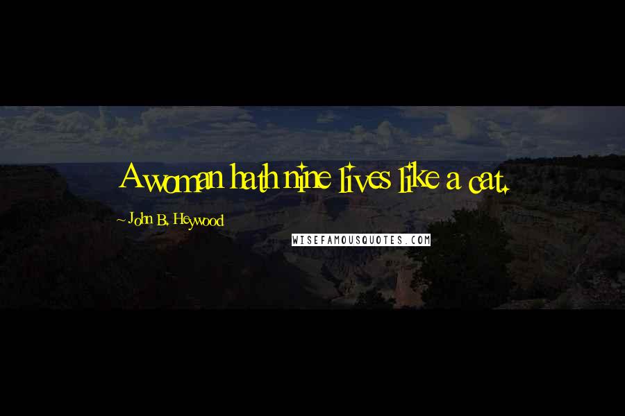John B. Heywood Quotes: A woman hath nine lives like a cat.