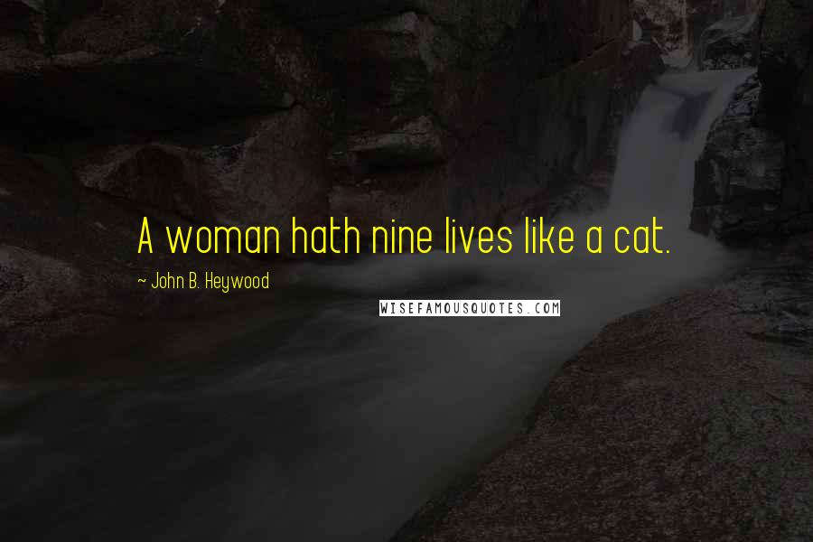 John B. Heywood Quotes: A woman hath nine lives like a cat.