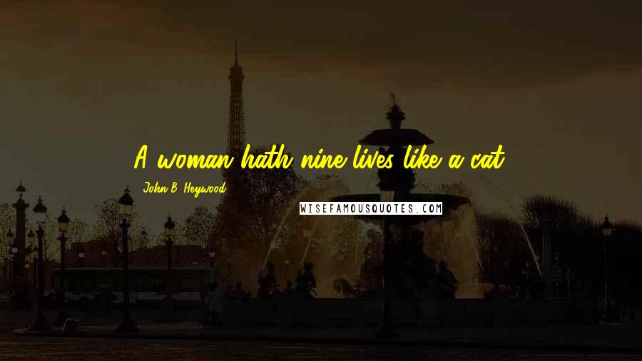 John B. Heywood Quotes: A woman hath nine lives like a cat.