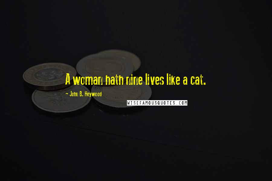John B. Heywood Quotes: A woman hath nine lives like a cat.