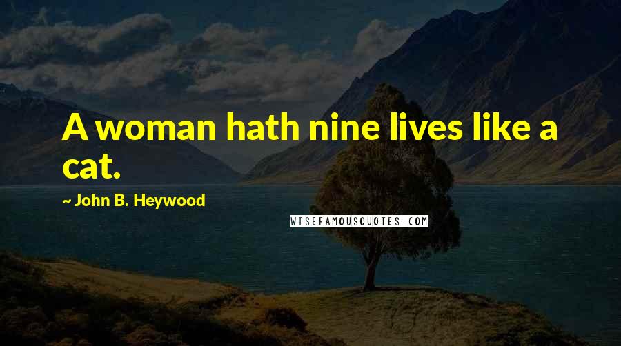 John B. Heywood Quotes: A woman hath nine lives like a cat.